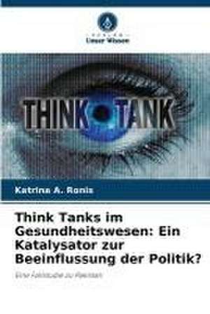 Think Tanks im Gesundheitswesen: Ein Katalysator zur Beeinflussung der Politik? de Katrina A. Ronis