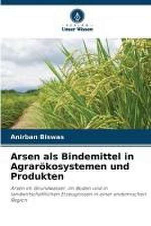 Arsen als Bindemittel in Agrarökosystemen und Produkten de Anirban Biswas