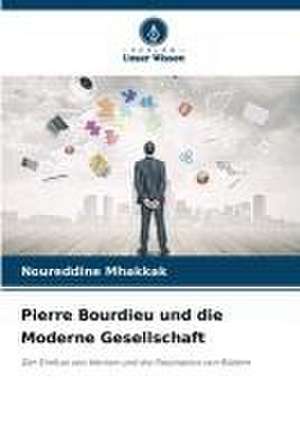 Pierre Bourdieu und die Moderne Gesellschaft de Noureddine Mhakkak