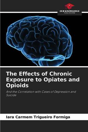 The Effects of Chronic Exposure to Opiates and Opioids de Iara Carmem Trigueiro Formiga