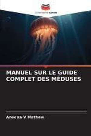 MANUEL SUR LE GUIDE COMPLET DES MÉDUSES de Aneena V Mathew