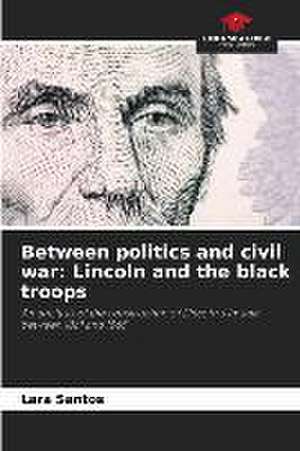 Between politics and civil war: Lincoln and the black troops de Lara Santos