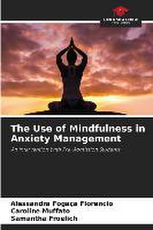 The Use of Mindfulness in Anxiety Management de Alessandra Fogaça Florencio