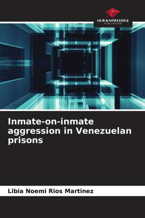 Inmate-on-inmate aggression in Venezuelan prisons de Libia Noemi Rios Martinez