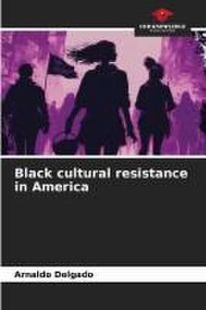 Black cultural resistance in America de Arnaldo Delgado