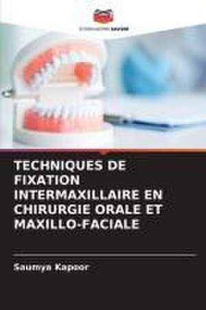 TECHNIQUES DE FIXATION INTERMAXILLAIRE EN CHIRURGIE ORALE ET MAXILLO-FACIALE de Saumya Kapoor