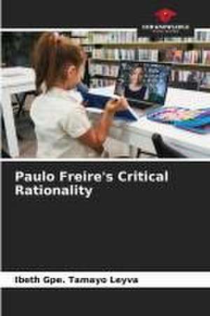 Paulo Freire's Critical Rationality de Ibeth Gpe. Tamayo Leyva