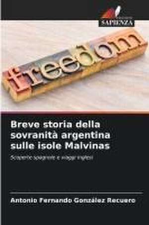 Breve storia della sovranità argentina sulle isole Malvinas de Antonio Fernando González Recuero