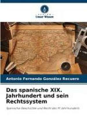 Das spanische XIX. Jahrhundert und sein Rechtssystem de Antonio Fernando González Recuero