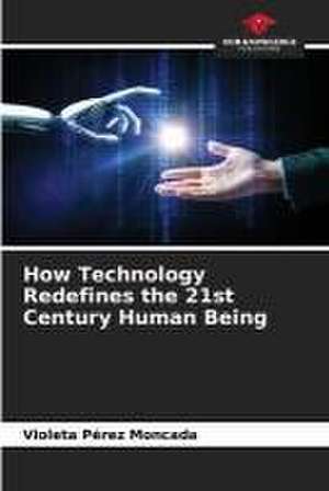 How Technology Redefines the 21st Century Human Being de Violeta Pérez Moncada