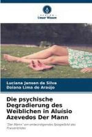 Die psychische Degradierung des Weiblichen in Aluísio Azevedos Der Mann de Luciana Jansen Da Silva