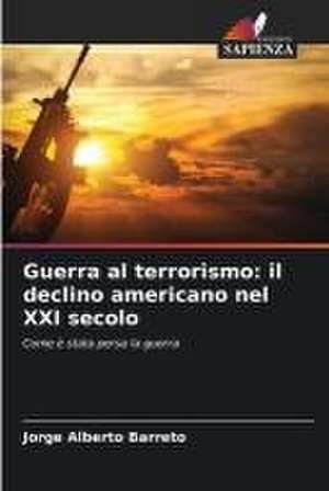 Guerra al terrorismo: il declino americano nel XXI secolo de Jorge Alberto Barreto