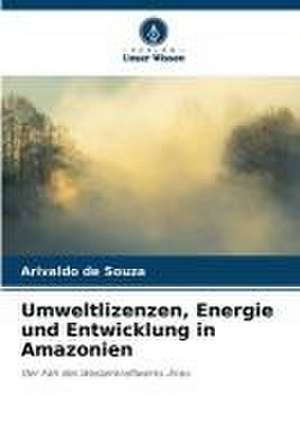 Umweltlizenzen, Energie und Entwicklung in Amazonien de Arivaldo de Souza