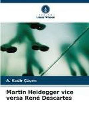 Martin Heidegger vice versa René Descartes de A. Kadir Çüçen