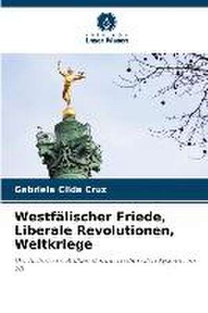 Westfälischer Friede, Liberale Revolutionen, Weltkriege de Gabriela Cilda Cruz