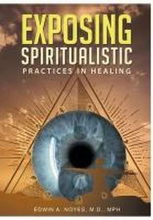 Exposing Spiritualistic Practices in Healing (New Edition) de Edwin A. Noyes