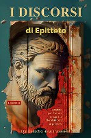 I discorsi di Epitteto (Libro 4) - Dalla lezione all'azione! de Epicteto