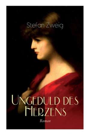 Ungeduld des Herzens. Roman: Der einzige beendete Roman des Autors Stefan Zweig de Stefan Zweig