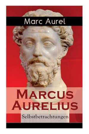 Marcus Aurelius: Selbstbetrachtungen: Selbsterkenntnisse des römischen Kaisers Marcus Aurelius de Marc Aurel