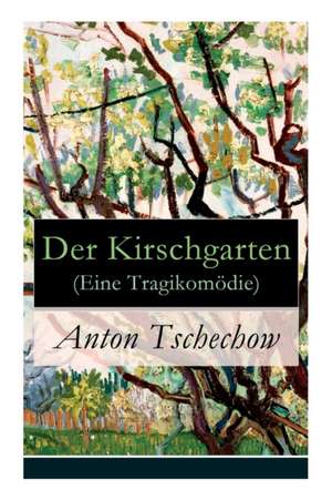 Der Kirschgarten (Eine Tragikomödie) de Anton Tschechow