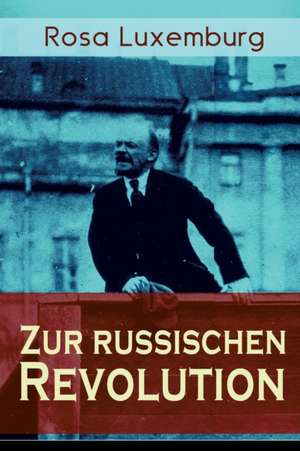 Zur russischen Revolution: Kritik der Leninschen Revolutionstheorie de Rosa Luxemburg