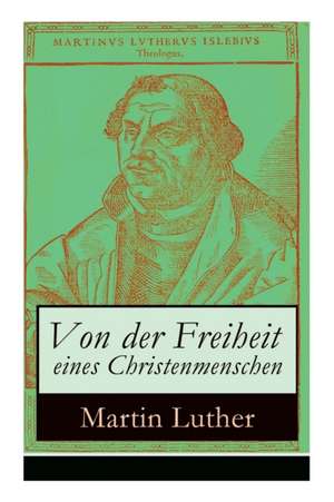 Von der Freiheit eines Christenmenschen: Einer der bedeutendsten Schriften zur Reformationszeit de Martin Luther