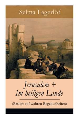 Jerusalem + Im heiligen Lande (Basiert auf wahren Begebenheiten): Das Schicksal der Bauern aus dem schwedischen Dalarna (Historische Romane) de Selma Lagerlo F.