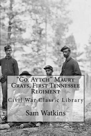 Co. Aytch: Maury Grays First Tennessee Regiment: Civil War Memories Series de Samuel R. Watkins