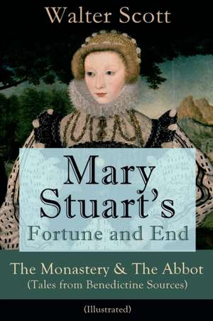 Mary Stuart's Fortune and End: The Monastery & The Abbot (Tales from Benedictine Sources) - Illustrated: Historical Novels de Walter Scott