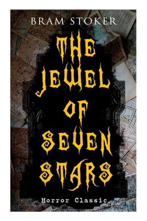 THE JEWEL OF SEVEN STARS (Horror Classic): Thrilling Tale of a Weird Scientist's Attempt to Revive an Ancient Egyptian Mummy de Bram Stoker