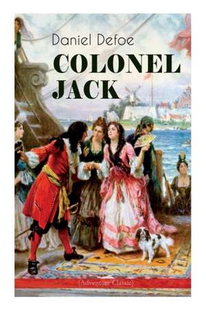 COLONEL JACK (Adventure Classic): Illustrated Edition - The History and Remarkable Life of the truly Honorable Col. Jacque (Complemented with the Biog de Daniel Defoe