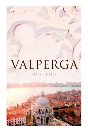 Valperga: The Life and Adventures of Castruccio, Prince of Lucca (Historical Novel) de Mary Shelley