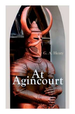 At Agincourt: Historical Novel - The Battle of Agincourt: A Tale of the White Hoods of Paris de G. A. Henty