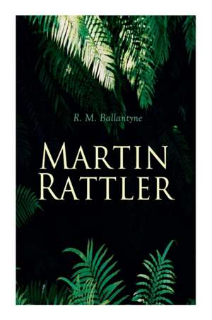 Martin Rattler: Action Thriller: Adventures of a Boy in the Forests of Brazil de Robert Michael Ballantyne