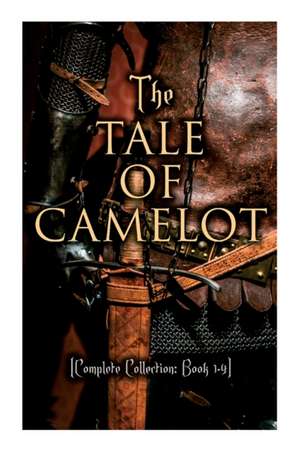 The Tale of Camelot (Complete Collection: Book 1-4): King Arthur and His Knights, The Champions of the Round Table, Sir Launcelot and His Companions, de Howard Pyle