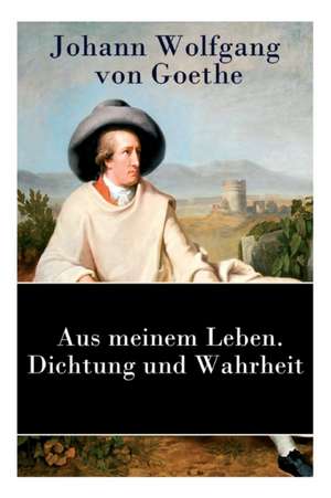 Aus meinem Leben. Dichtung und Wahrheit: Autobiographie de Johann Wolfgang von Goethe