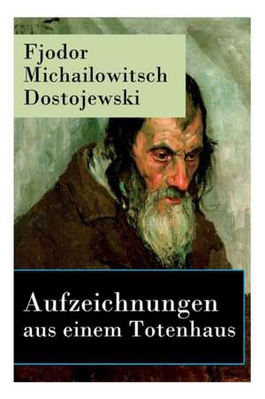 Aufzeichnungen aus einem Totenhaus: Autobiographischer Roman: Das Leben in einem sibirischen Gefängnislager anhand eigener Erfahrungen während der Zei de Fjodor Michailowitsch Dostojewski