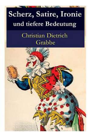 Scherz, Satire, Ironie Und Tiefere Bedeutung - Vollst ndige Ausgabe de Christian Dietrich Grabbe