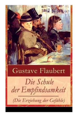 Die Schule der Empfindsamkeit (Die Erziehung der Gefühle): Einer der einflussreichsten Werke des 19. Jahrhunderts de Gustave Flaubert