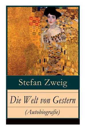 Die Welt von Gestern (Autobiografie): Erinnerungen eines Europäers - Das goldene Zeitalter der Sicherheit de Stefan Zweig