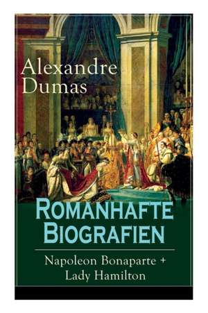 Romanhafte Biografien: Napoleon Bonaparte + Lady Hamilton: Zwei faszinierende Lebensgeschichten de Alexandre Dumas