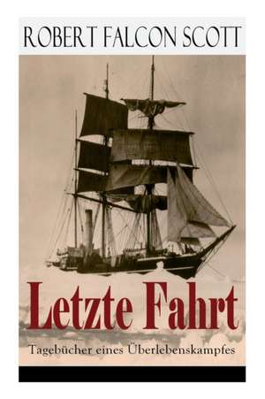 Letzte Fahrt: Tagebücher eines Überlebenskampfes: Die Terra-Nova-Expedition zum Südpol (1910-1913) - Tagebuch von Robert Falcon Scot de Robert Falcon Scott