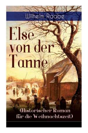 Else von der Tanne (Historischer Roman für die Weihnachtszeit): Geschichte aus der Zeit des Dreißigjährigen Krieges de Wilhelm Raabe