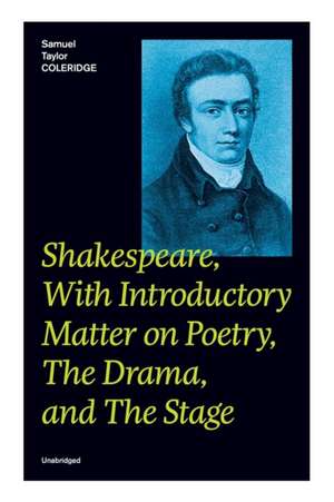 Shakespeare, With Introductory Matter on Poetry, The Drama, and The Stage (Unabridged): Coleridge's Essays and Lectures on Shakespeare and Other Old P de Samuel Taylor Coleridge