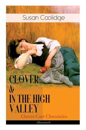 CLOVER & IN THE HIGH VALLEY (Clover Carr Chronicles) - Illustrated: Children's Classics Series - The Wonderful Adventures of Katy Carr's Younger Siste de Susan Coolidge