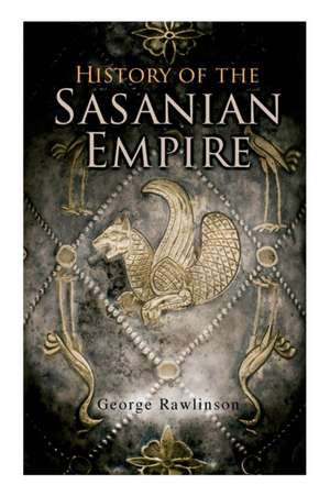 History of the Sasanian Empire de George Rawlinson