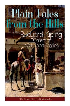 Plain Tales from the Hills: Rudyard Kipling Collection - 40+ Short Stories (The Tales of Life in British India): In the Pride of His Youth, The Ot de Rudyard Kipling