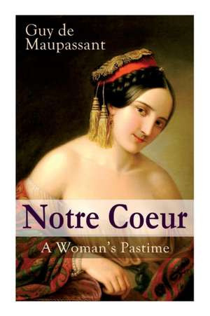 Notre Coeur - A Woman's Pastime: Psychological Novel de Guy de Maupassant