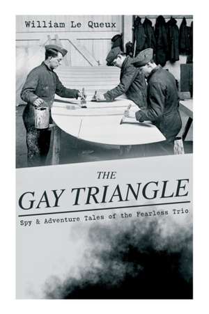 THE GAY TRIANGLE - Spy & Adventure Tales of the Fearless Trio: The Mystery of Rasputin's Jewels, A Race for a Throne, The Sorcerer of Soho, The Master de William Le Queux