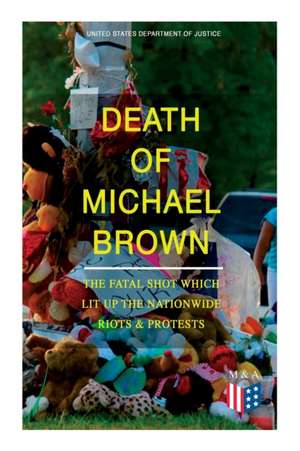 Death of Michael Brown - The Fatal Shot Which Lit Up the Nationwide Riots & Protests: Complete Investigations of the Shooting and the Ferguson Policin de United States Department of Justice